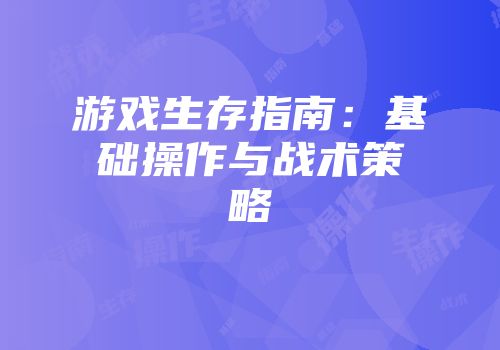 游戏生存指南：基础操作与战术策略