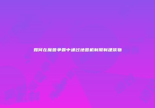 如何在魔兽争霸中通过地图机制限制建筑物