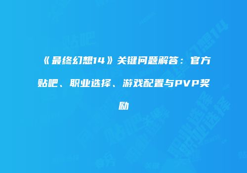 《最终幻想14》关键问题解答：官方贴吧、职业选择、游戏配置与PVP奖励