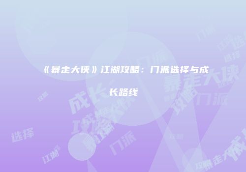 《暴走大侠》江湖攻略:门派选择与成长路线