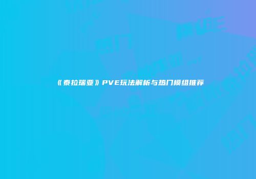 《泰拉瑞亚》PVE玩法解析与热门模组推荐