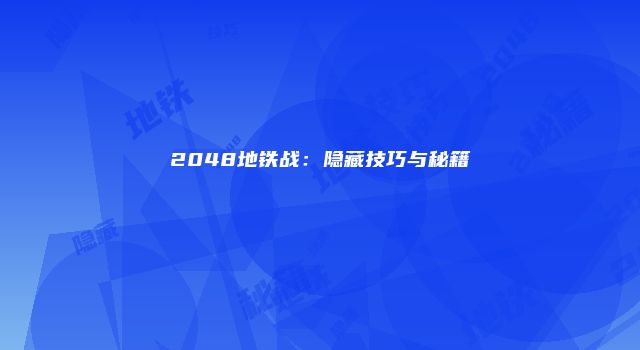 2048地铁战:隐藏技巧与秘籍