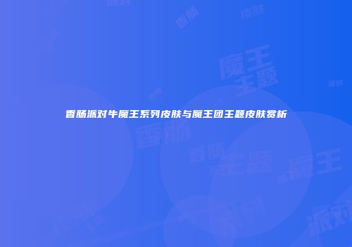 香肠派对牛魔王系列皮肤与魔王团主题皮肤赏析