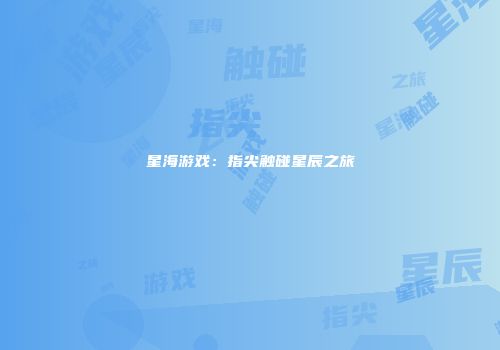 星海游戏：指尖触碰星辰之旅