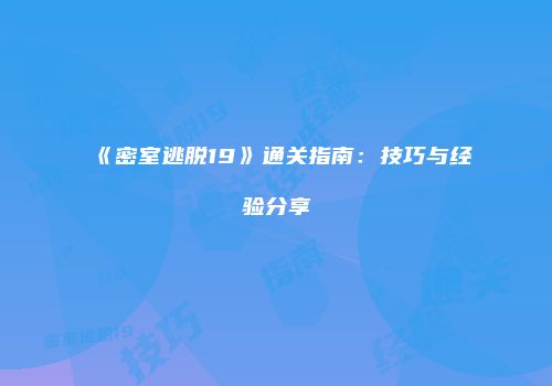 《密室逃脱19》通关指南：技巧与经验分享