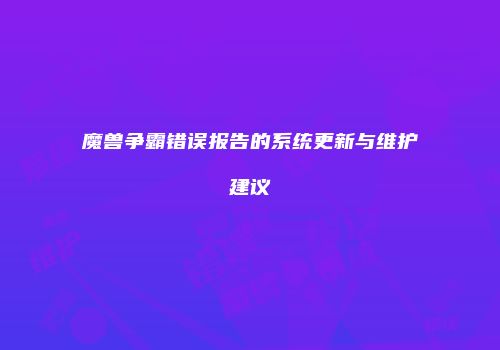 魔兽争霸错误报告的系统更新与维护建议