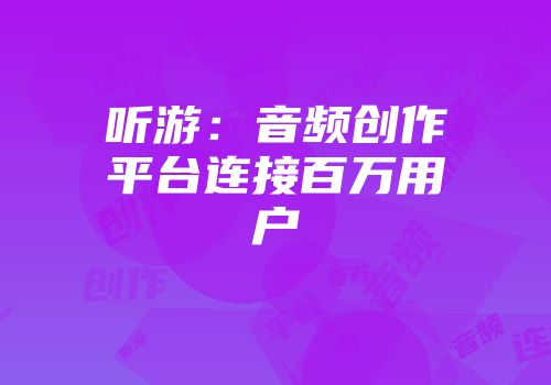 听游:音频创作平台连接百万用户