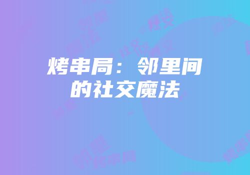 烤串局：邻里间的社交魔法