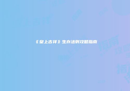 《皇上吉祥》生存法则攻略指南