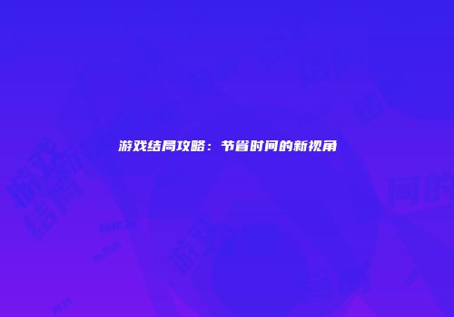 游戏结局攻略：节省时间的新视角