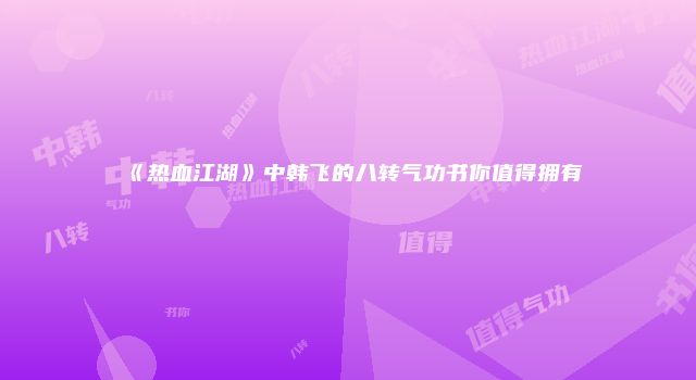 《热血江湖》中韩飞的八转气功书你值得拥有