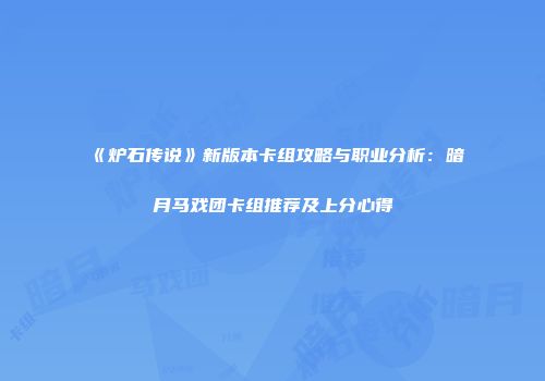 《炉石传说》新版本卡组攻略与职业分析:暗月马戏团卡组推荐及上分心得