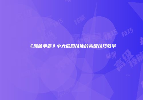 《魔兽争霸》中大屁股技能的高级技巧教学