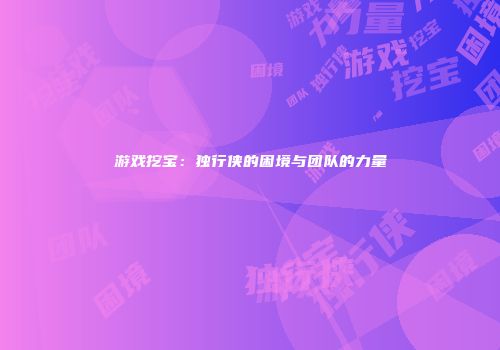 游戏挖宝：独行侠的困境与团队的力量
