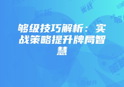 够级技巧解析：实战策略提升牌局智慧