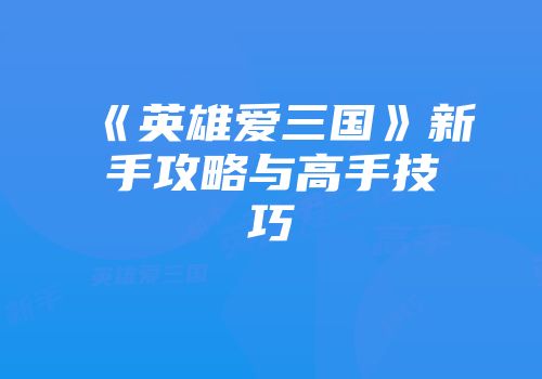 《英雄爱三国》新手攻略与高手技巧