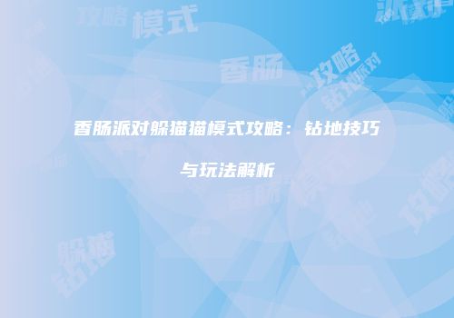 香肠派对躲猫猫模式攻略:钻地技巧与玩法解析