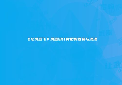 《让武器飞》武器设计背后的逻辑与浪漫