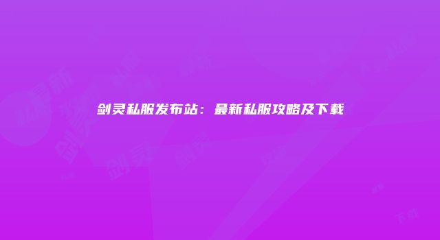 剑灵私服发布站:最新私服攻略及下载