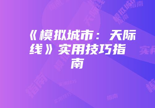 《模拟城市：天际线》实用技巧指南