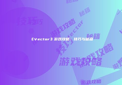 《Vector》游戏攻略：技巧与秘籍