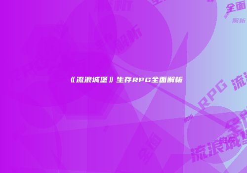 《流浪城堡》生存RPG全面解析