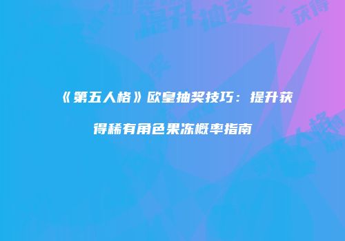《第五人格》欧皇抽奖技巧:提升获得稀有角色果冻概率指南