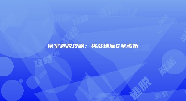 密室逃脱攻略：挑战地库6全解析