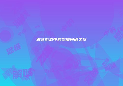 解谜游戏中的思维突破之旅
