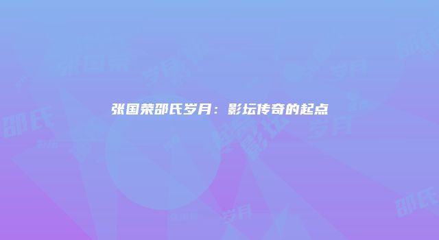张国荣邵氏岁月：影坛传奇的起点