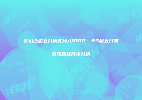 梦幻西游五开模式月入1000：69级五开收益攻略及成本分析