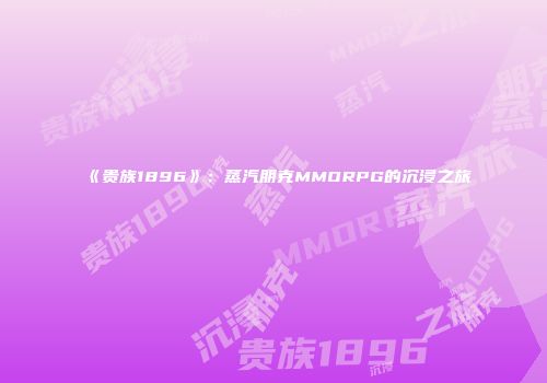 《贵族1896》：蒸汽朋克MMORPG的沉浸之旅