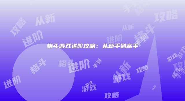 格斗游戏进阶攻略：从新手到高手