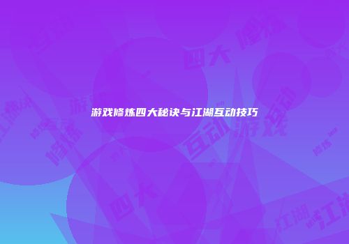 游戏修炼四大秘诀与江湖互动技巧