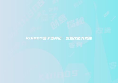 KUIBOS盒子变身记:创意改造大揭秘