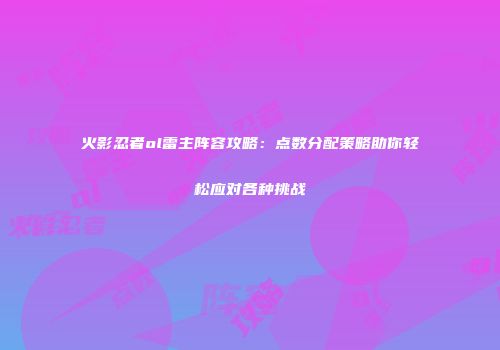 火影忍者ol雷主阵容攻略:点数分配策略助你轻松应对各种挑战