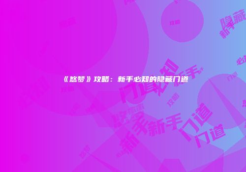 《悠梦》攻略：新手必知的隐藏门道