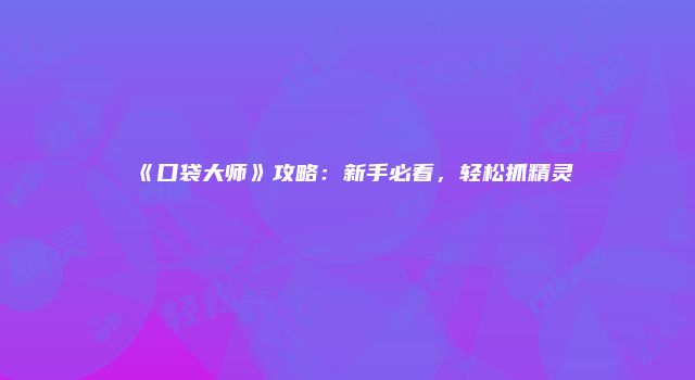 《口袋大师》攻略：新手必看，轻松抓精灵