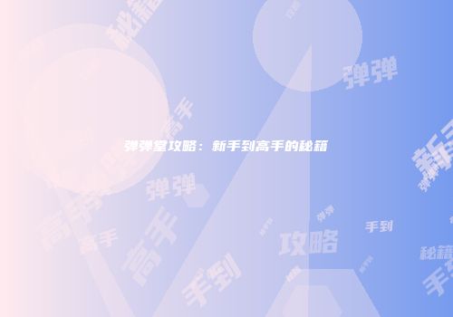 弹弹堂攻略:新手到高手的秘籍