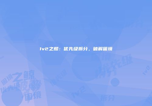 1v2之鲸:优先级拆分,破解困境