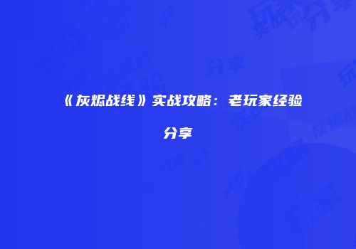 《灰烬战线》实战攻略：老玩家经验分享