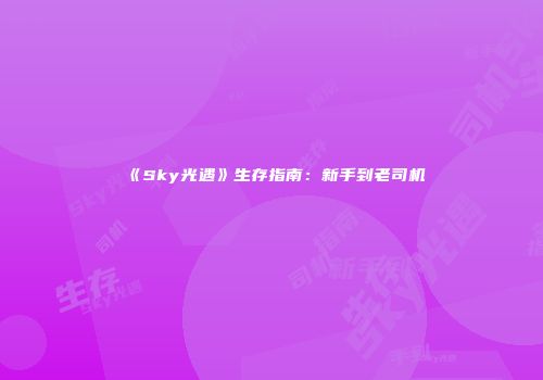 《Sky光遇》生存指南:新手到老司机