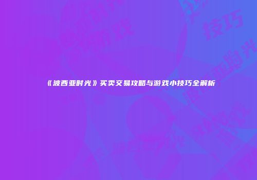 《波西亚时光》买卖交易攻略与游戏小技巧全解析