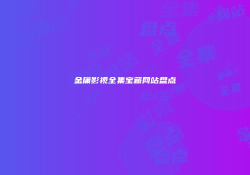 金庸影视全集宝藏网站盘点