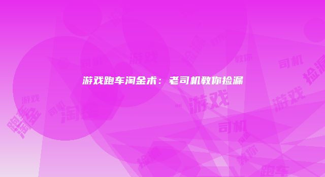 游戏跑车淘金术:老司机教你捡漏