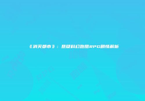 《消灭都市》：悬疑科幻跑酷RPG剧情解析