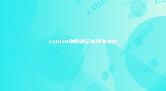 LOUIS咖啡馆玩家通关攻略