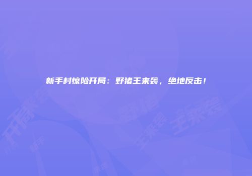 新手村惊险开局：野猪王来袭，绝地反击！