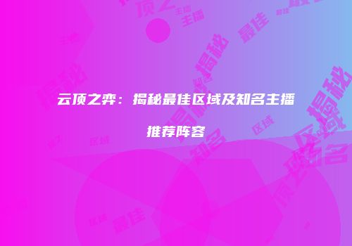 云顶之弈：揭秘最佳区域及知名主播推荐阵容
