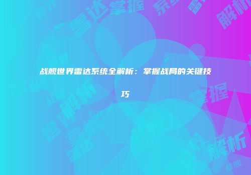 战舰世界雷达系统全解析：掌握战局的关键技巧